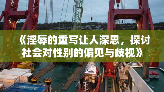《淫辱的重写让人深思，探讨社会对性别的偏见与歧视》