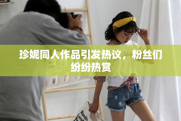 珍妮同人作品引发热议，粉丝们纷纷热赏