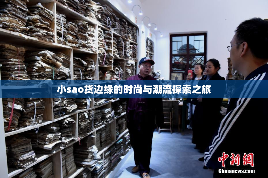 小sao货边缘的时尚与潮流探索之旅