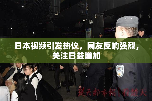 日本视频引发热议，网友反响强烈，关注日益增加