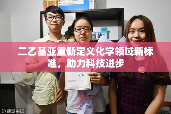 二乙基亚重新定义化学领域新标准，助力科技进步