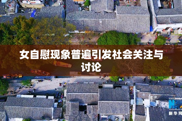 女自慰现象普遍引发社会关注与讨论