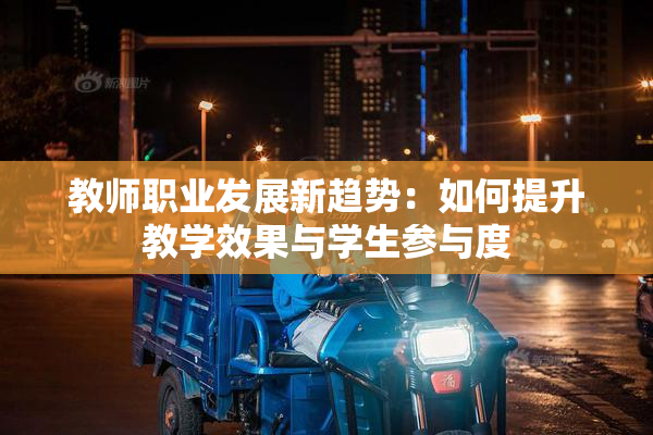 教师职业发展新趋势：如何提升教学效果与学生参与度