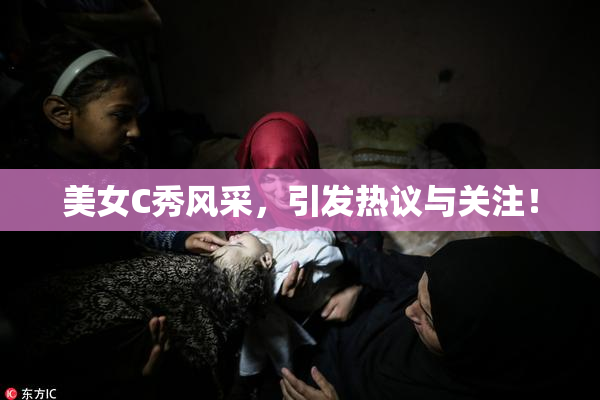 美女C秀风采，引发热议与关注！