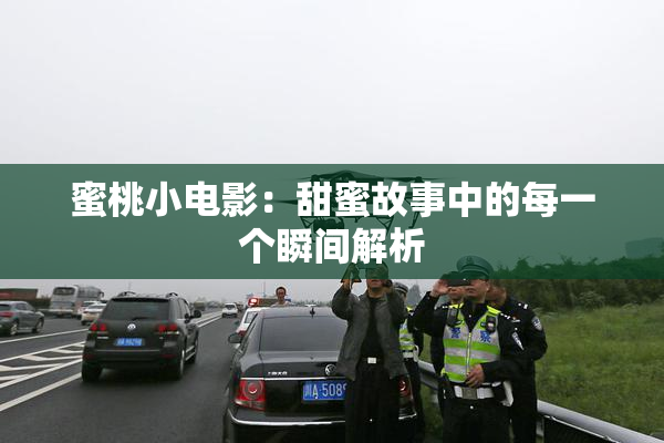 蜜桃小电影：甜蜜故事中的每一个瞬间解析