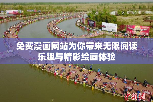 免费漫画网站为你带来无限阅读乐趣与精彩绘画体验