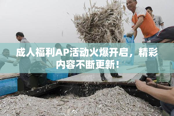 成人福利AP活动火爆开启，精彩内容不断更新！