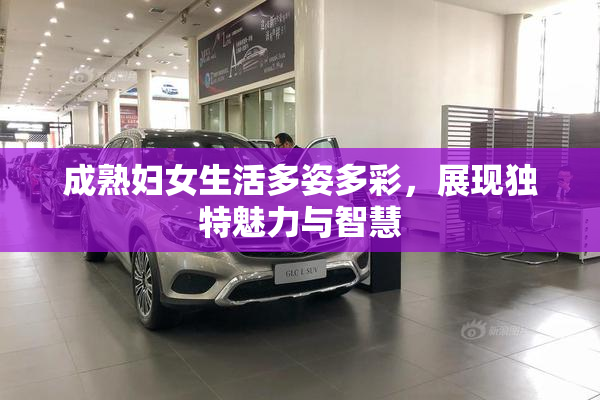 成熟妇女生活多姿多彩，展现独特魅力与智慧