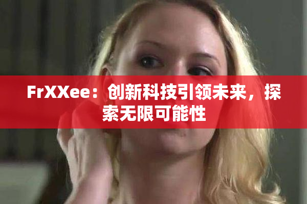 FrXXee：创新科技引领未来，探索无限可能性