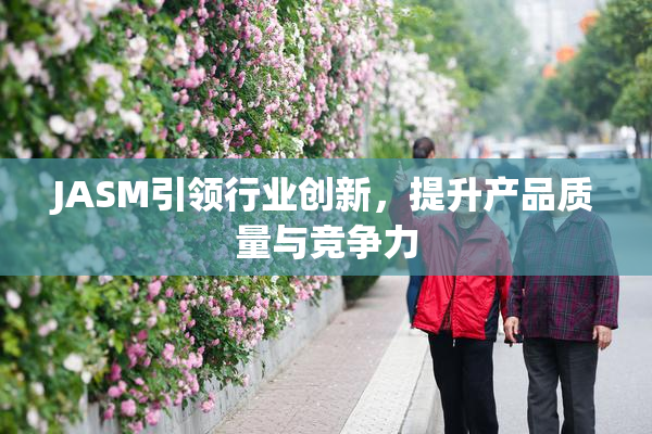 JASM引领行业创新，提升产品质量与竞争力