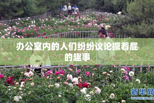 办公室内的人们纷纷议论撅着屁的趣事