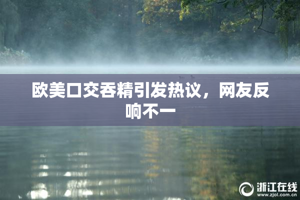 欧美口交吞精引发热议，网友反响不一