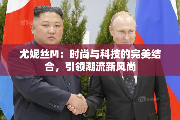 尤妮丝M：时尚与科技的完美结合，引领潮流新风尚