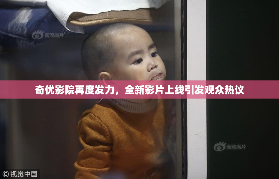 奇优影院再度发力，全新影片上线引发观众热议
