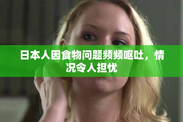 日本人因食物问题频频呕吐，情况令人担忧