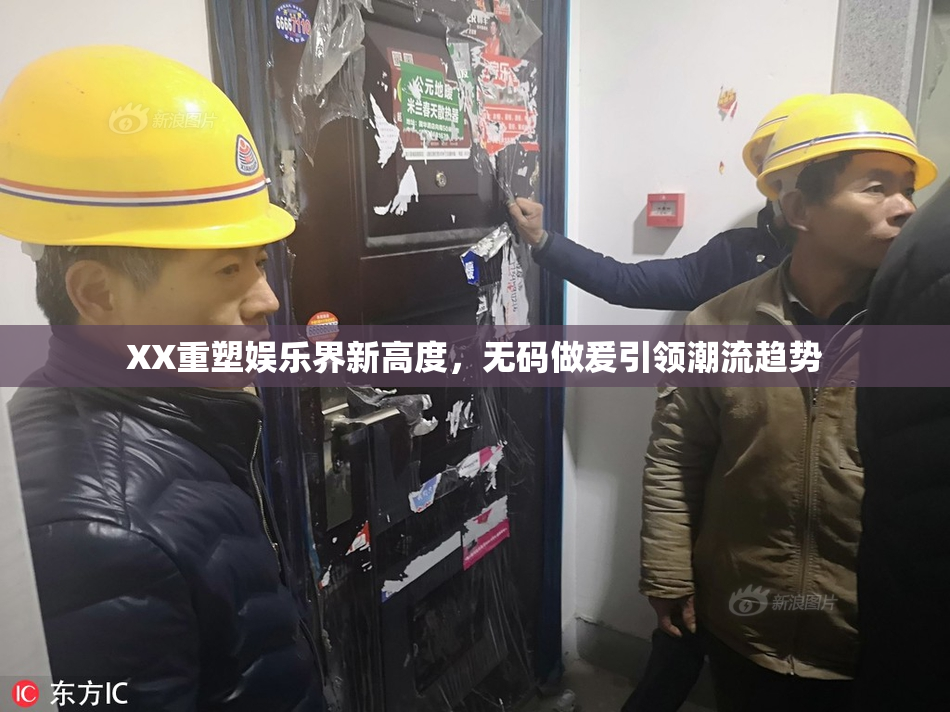 XX重塑娱乐界新高度，无码做爰引领潮流趋势