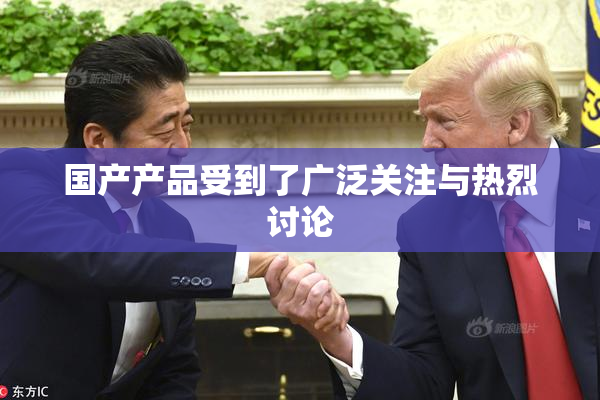 国产产品受到了广泛关注与热烈讨论