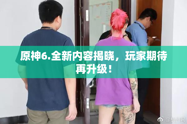 原神6.全新内容揭晓，玩家期待再升级！