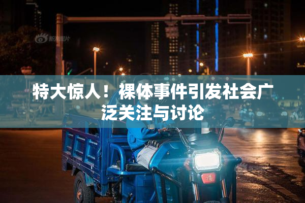 特大惊人！裸体事件引发社会广泛关注与讨论