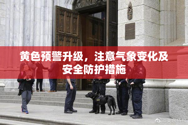 黄色预警升级，注意气象变化及安全防护措施