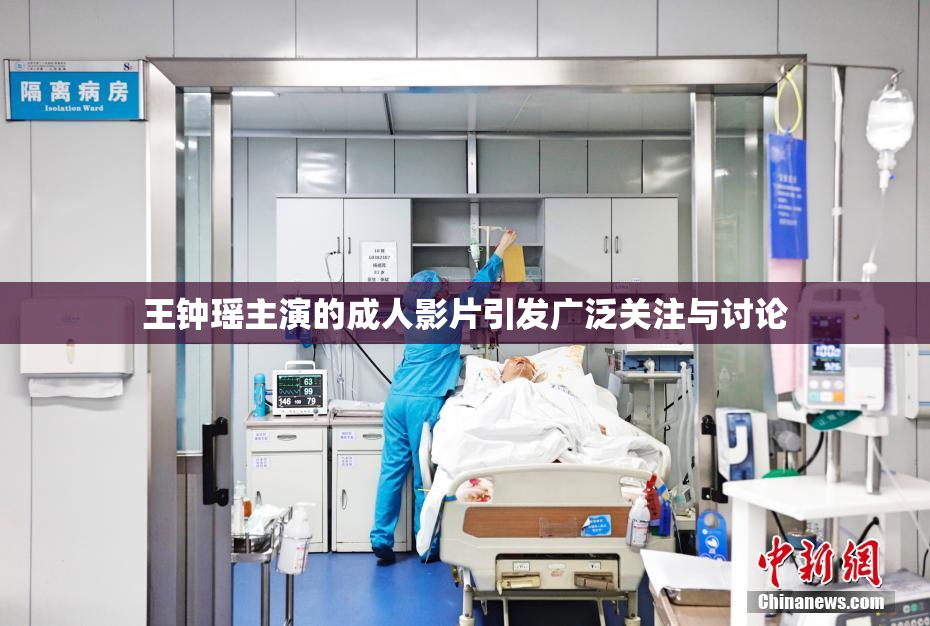 王钟瑶主演的成人影片引发广泛关注与讨论
