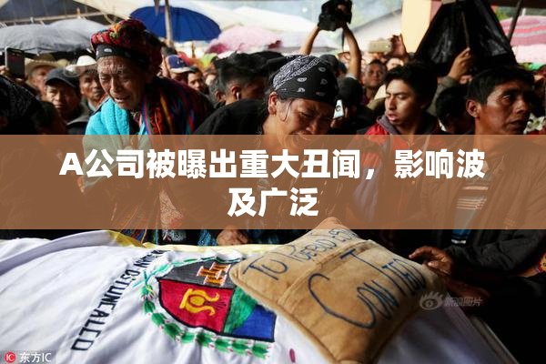 A公司被曝出重大丑闻，影响波及广泛