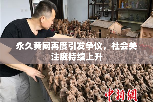 永久黄网再度引发争议，社会关注度持续上升