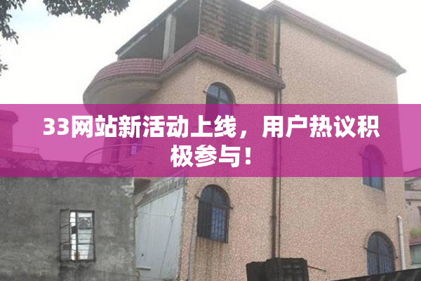 33网站新活动上线，用户热议积极参与！