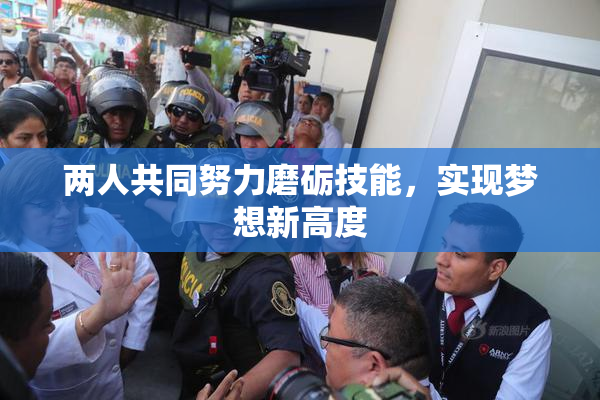 两人共同努力磨砺技能，实现梦想新高度