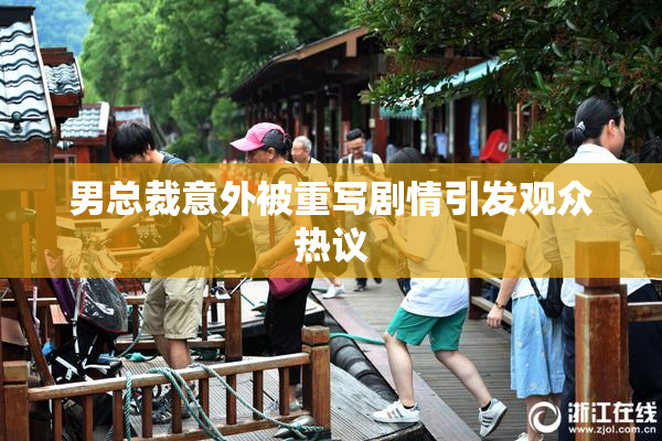 男总裁意外被重写剧情引发观众热议
