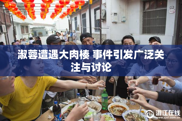 淑蓉遭遇大肉楱 事件引发广泛关注与讨论