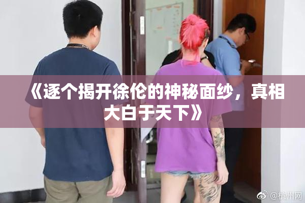 《逐个揭开徐伦的神秘面纱，真相大白于天下》