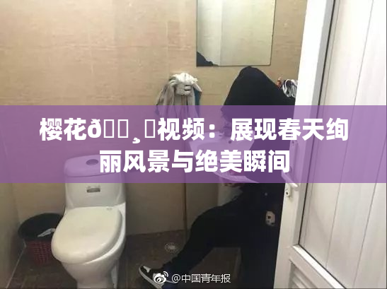 樱花🌸‌视频：展现春天绚丽风景与绝美瞬间