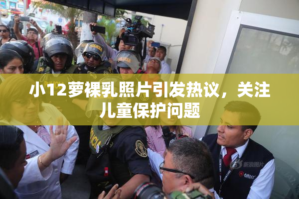 小12萝裸乳照片引发热议，关注儿童保护问题