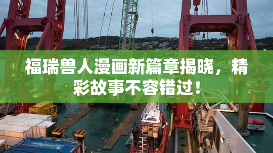 福瑞兽人漫画新篇章揭晓，精彩故事不容错过！
