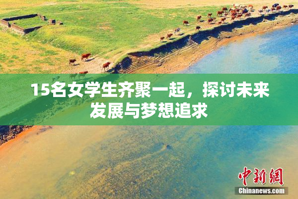 15名女学生齐聚一起，探讨未来发展与梦想追求