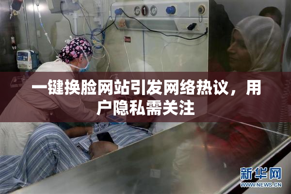 一键换脸网站引发网络热议，用户隐私需关注