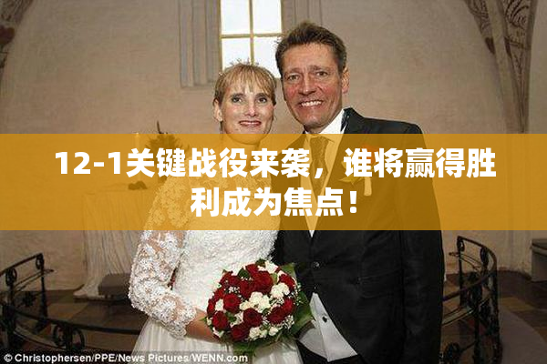 12-1关键战役来袭，谁将赢得胜利成为焦点！