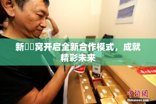 新妺妺窝开启全新合作模式，成就精彩未来