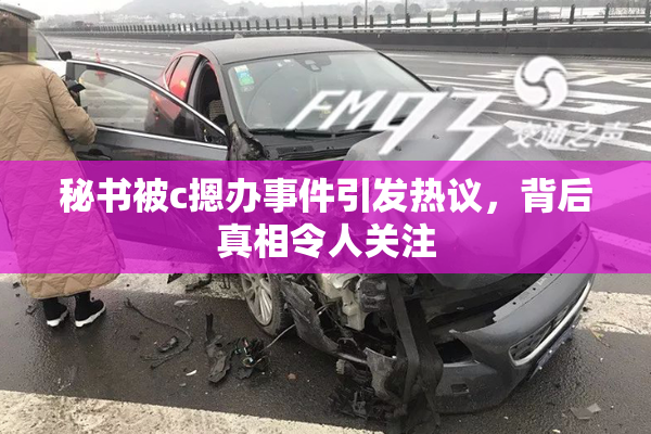 秘书被c摁办事件引发热议，背后真相令人关注