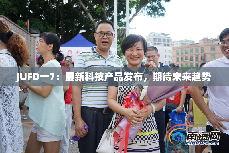 JUFD一7：最新科技产品发布，期待未来趋势