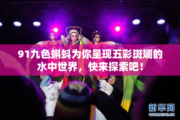91九色蝌蚪为你呈现五彩斑斓的水中世界，快来探索吧！