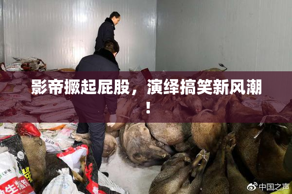 影帝撅起屁股，演绎搞笑新风潮！