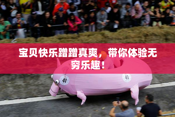 宝贝快乐蹭蹭真爽，带你体验无穷乐趣！