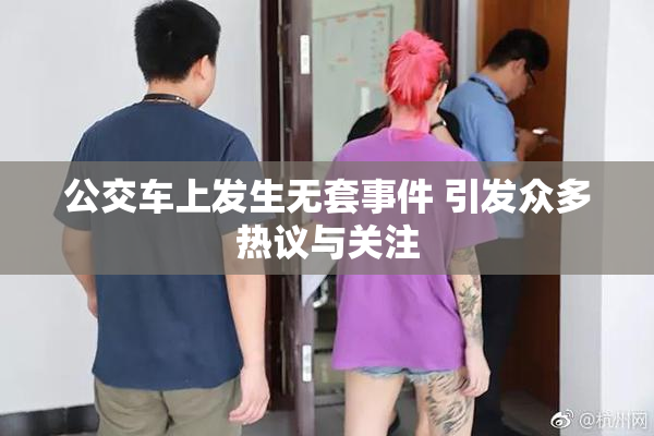公交车上发生无套事件 引发众多热议与关注
