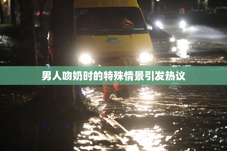 男人吻奶时的特殊情景引发热议