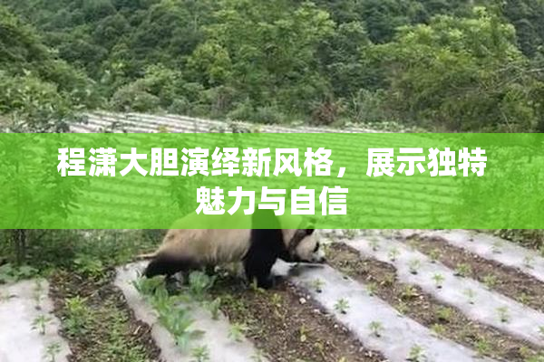 程潇大胆演绎新风格，展示独特魅力与自信