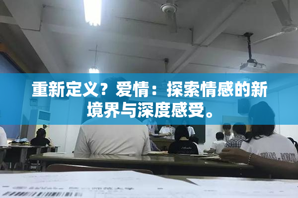 重新定义？爱情：探索情感的新境界与深度感受。