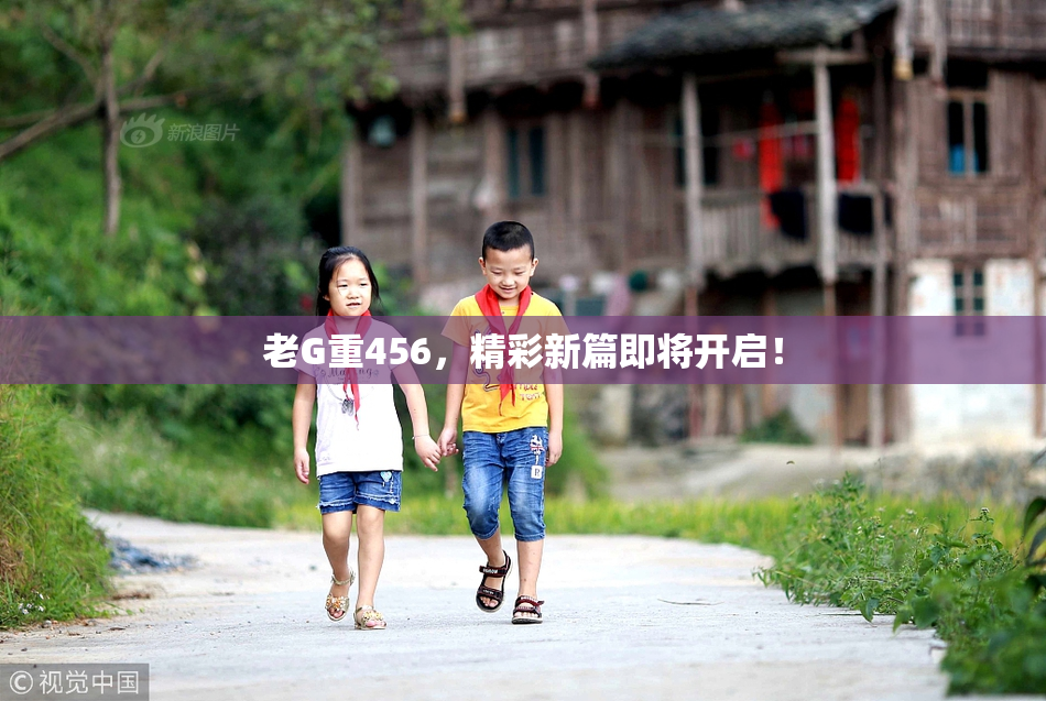老G重456，精彩新篇即将开启！