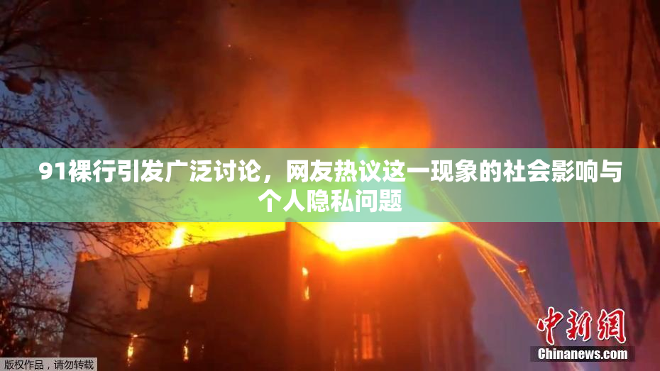 91裸行引发广泛讨论，网友热议这一现象的社会影响与个人隐私问题